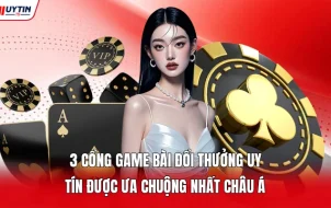 3 Cổng Game Bài Đổi Thưởng Uy Tín Được Ưa Chuộng Nhất Châu Á
