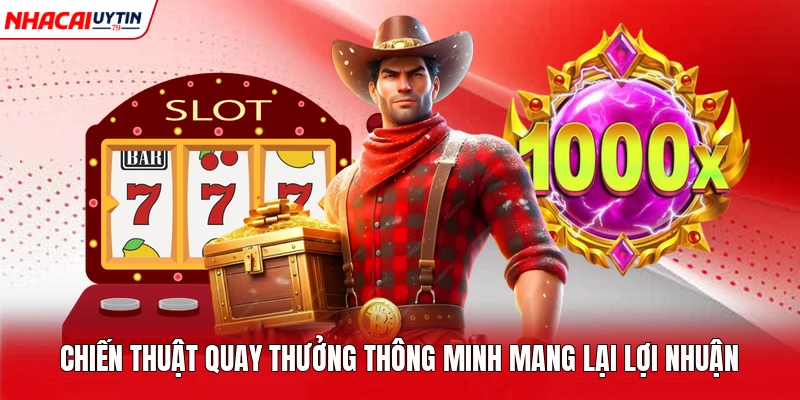 Chiến thuật quay thưởng thông minh mang lại lợi nhuận