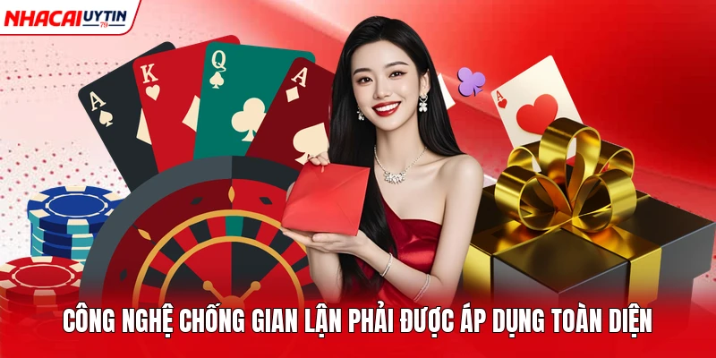 Công nghệ chống gian lận phải được áp dụng toàn diện