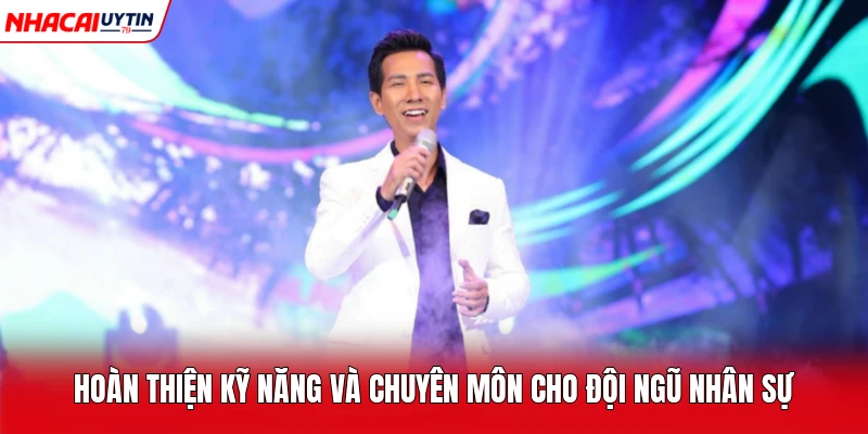 Hoàn thiện kỹ năng và chuyên môn cho đội ngũ nhân sự 