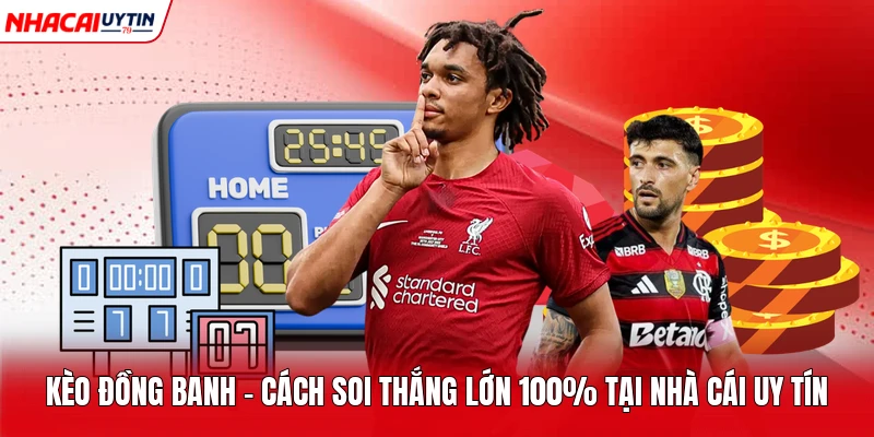 Kèo Đồng Banh - Cách Soi Thắng Lớn 100% Tại Nhà Cái Uy Tín
