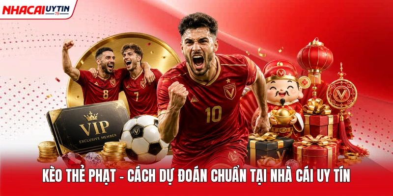 Kèo Thẻ Phạt - Cách Dự Đoán Chuẩn Tại Nhà Cái Uy Tín