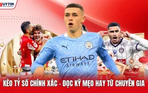 Kèo Tỷ Số Chính Xác - Đọc Kỹ Mẹo Hay Từ Chuyên Gia