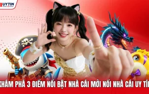 Khám Phá 3 Điểm Nổi Bật Nhà Cái Mới Nổi Nhà Cái Uy Tín