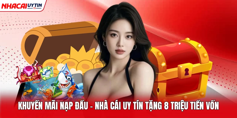 Khuyến Mãi Nạp Đầu - Nhà Cái Uy Tín Tặng 8 Triệu Tiền Vốn