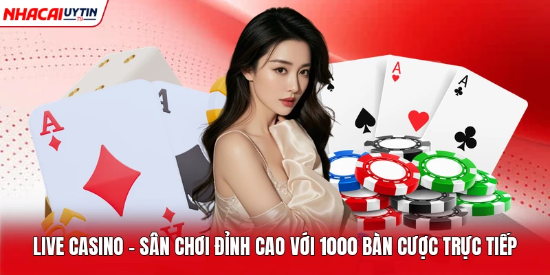Live Casino - Sân Chơi Đỉnh Cao Với 1000 Bàn Cược Trực Tiếp