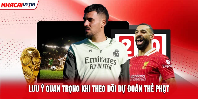 Lưu ý quan trọng khi theo dõi dự đoán thẻ phạt