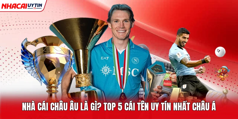 Nhà Cái Châu Âu Là Gì? Top 5 Cái Tên Uy Tín Nhất Châu Á
