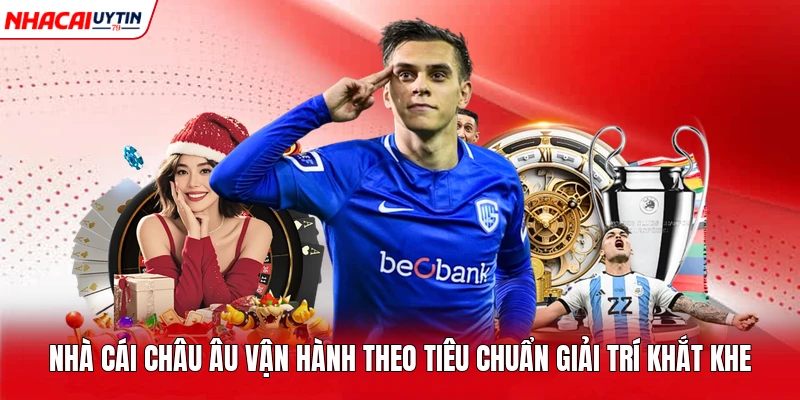 Nhà cái châu Âu vận hành theo tiêu chuẩn giải trí khắt khe 