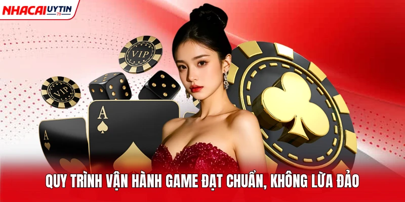 Quy trình vận hành game đạt chuẩn, không lừa đảo