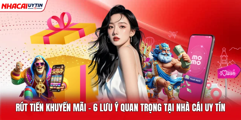 Rút Tiền Khuyến Mãi - 6 Lưu Ý Quan Trọng Tại Nhà Cái Uy Tín