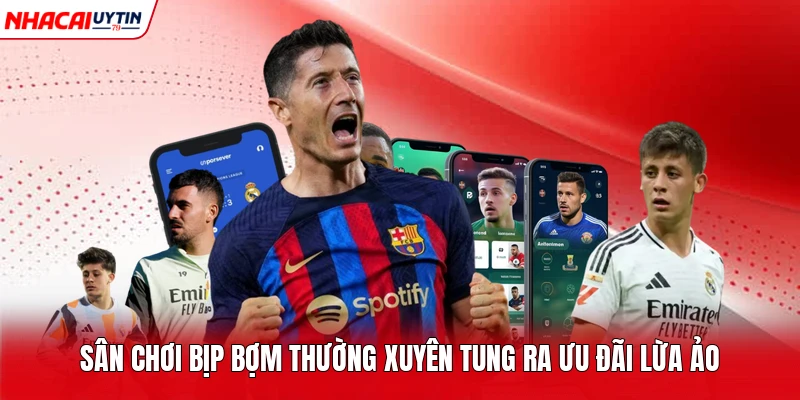 Sân chơi bịp bợm thường xuyên tung ra ưu đãi lừa ảo