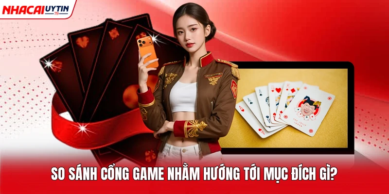 So sánh cổng game nhằm hướng tới mục đích gì? 