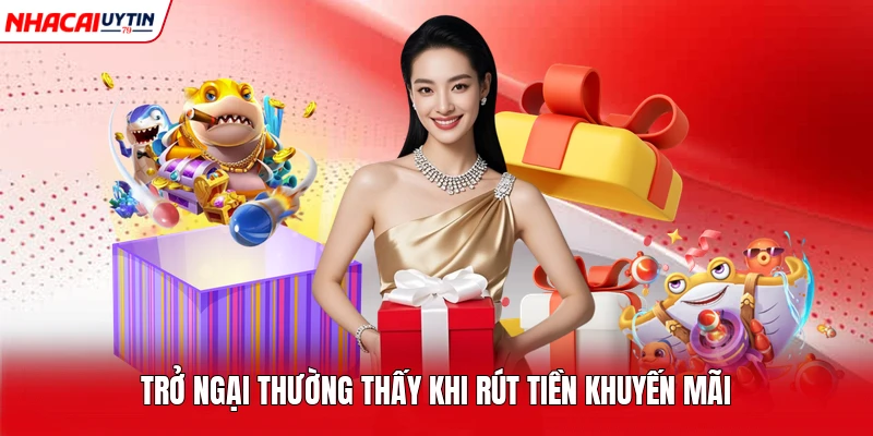 Trở ngại thường thấy khi rút tiền khuyến mãi